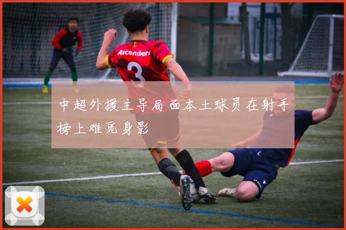 中超外援主导局面本土球员在射手榜上难觅身影