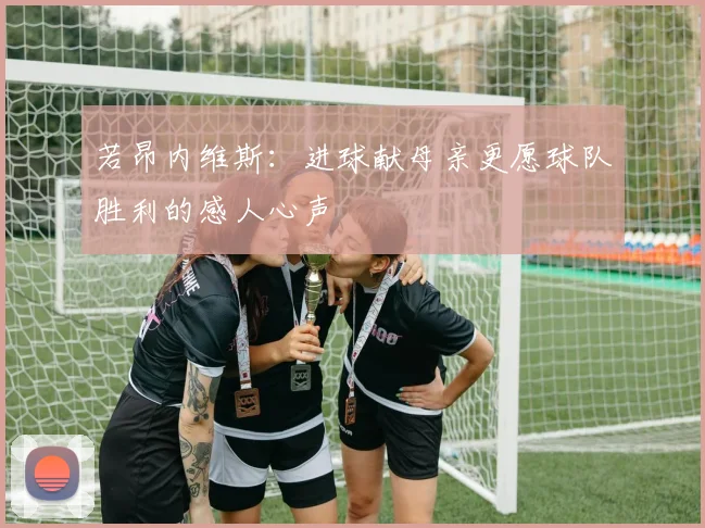 若昂内维斯：进球献母亲更愿球队胜利的感人心声